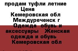 продам туфли летние › Цена ­ 1 500 - Кемеровская обл., Междуреченск г. Одежда, обувь и аксессуары » Женская одежда и обувь   . Кемеровская обл.